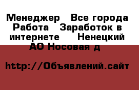 Менеджер - Все города Работа » Заработок в интернете   . Ненецкий АО,Носовая д.